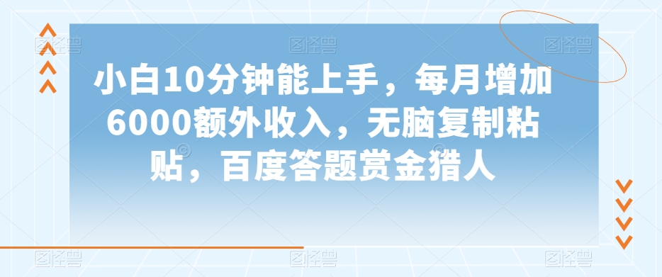 小白10分钟能上手，每月增加6000额外收入，无脑复制粘贴‌，百度答题赏金猎人【揭秘】-成可创学网