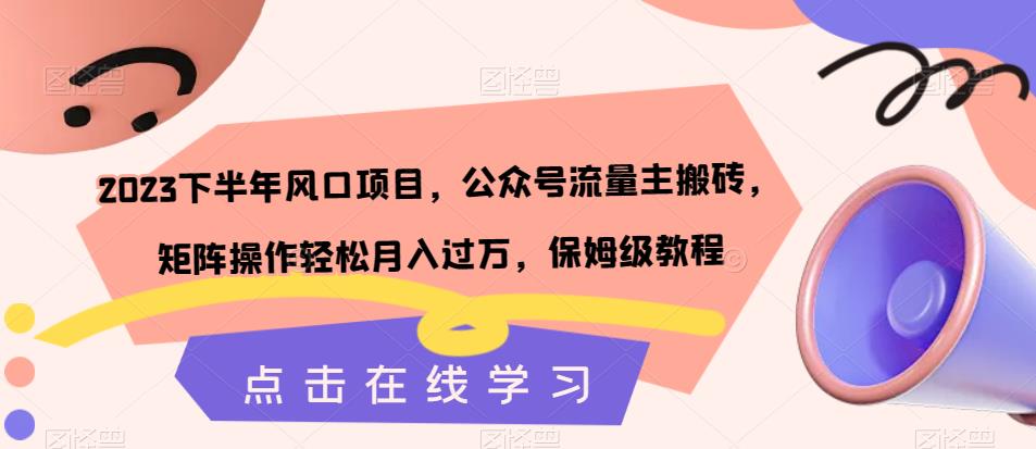 2023下半年风口项目，公众号流量主搬砖，矩阵操作轻松月入过万，保姆级教程-成可创学网