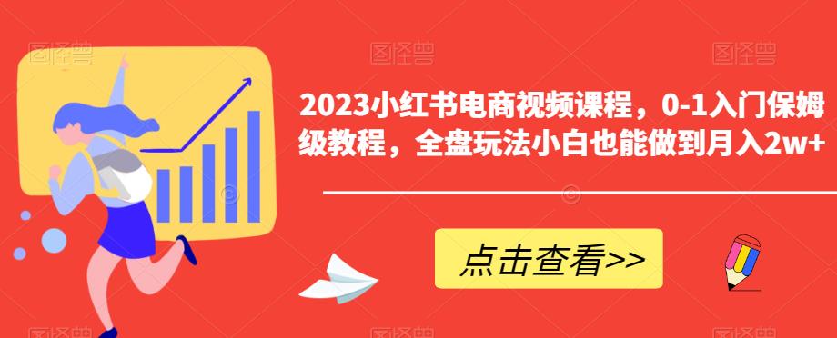 2023小红书电商视频课程，0-1入门保姆级教程，全盘玩法小白也能做到月入2w+-成可创学网