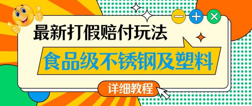 最新食品级不锈钢及塑料打假赔付玩法，一单利润500【详细玩法教程】【仅揭秘】-成可创学网