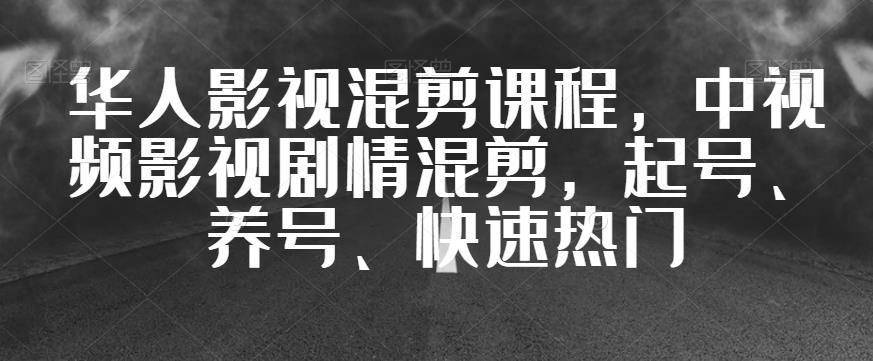 华人影视混剪课程，中视频影视剧情混剪，起号、养号、快速热门-成可创学网