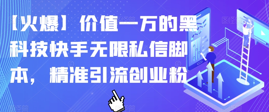 【火爆】价值一万的黑科技快手无限私信脚本，精准引流创业粉-成可创学网