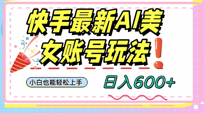 快手AI美女号最新玩法，日入600+小白级别教程【揭秘】-成可创学网