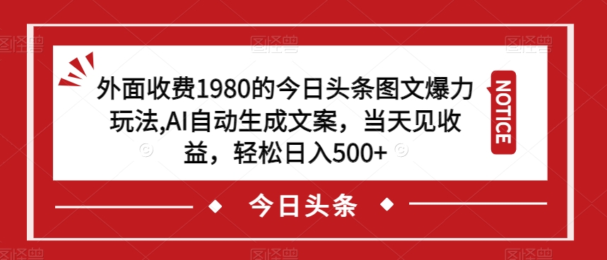 外面收费1980的今日头条图文爆力玩法，AI自动生成文案，当天见收益，轻松日入500+【揭秘】-成可创学网