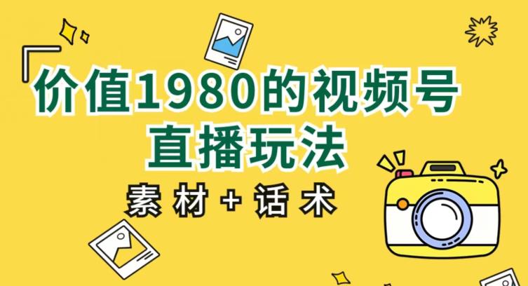 价值1980的视频号直播玩法，小白也可以直接上手操作【教程+素材+话术】-成可创学网