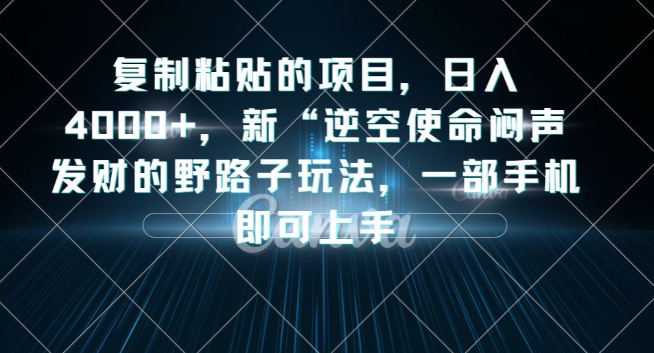 复制粘贴的项目，日入4000+，新“逆空使命“闷声发财的野路子玩法，一部手机即可上手-成可创学网