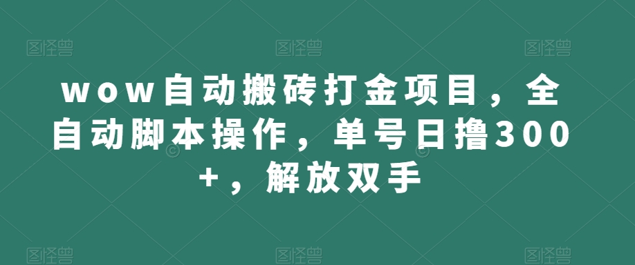 wow自动搬砖打金项目，全自动脚本操作，单号日撸300+，解放双手【揭秘】-成可创学网