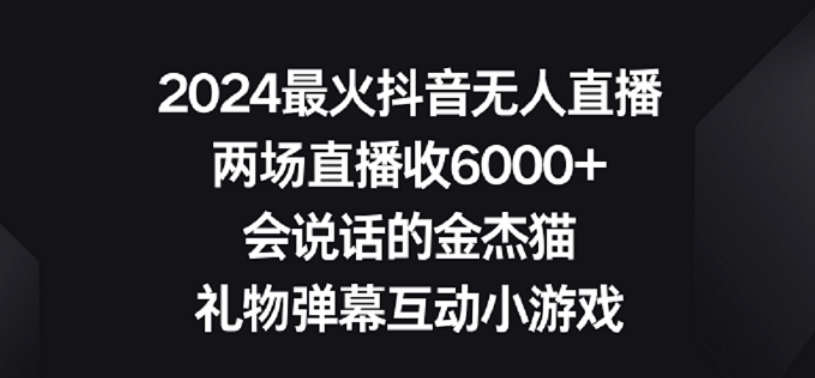 2024最火抖音无人直播，两场直播收6000+，礼物弹幕互动小游戏【揭秘】-成可创学网