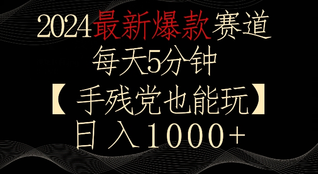 2024最新爆款赛道，每天5分钟，手残党也能玩，轻松日入1000+【揭秘】-成可创学网