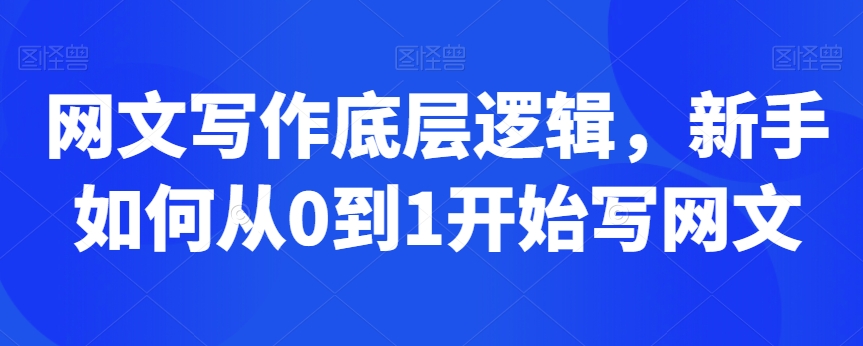 网文写作底层逻辑，新手如何从0到1开始写网文-成可创学网