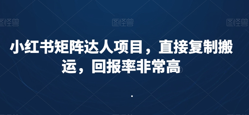 小红书矩阵达人项目，直接复制搬运，回报率非常高-成可创学网