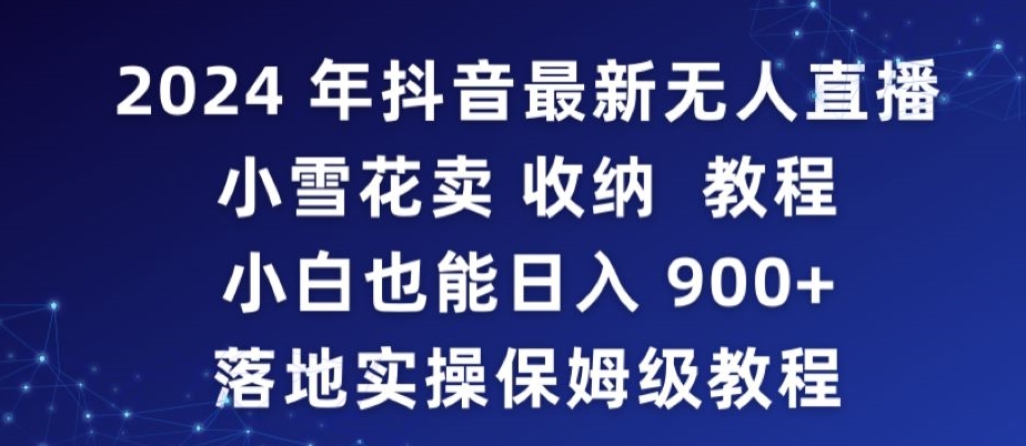 2024年抖音最新无人直播小雪花卖收纳教程，小白也能日入900+落地实操保姆级教程【揭秘】-成可创学网