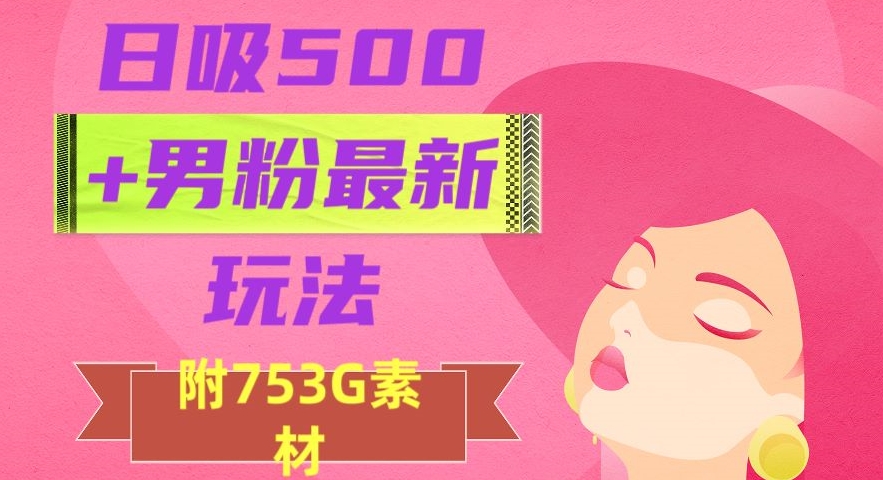 日吸500+男粉最新玩法，从作品制作到如何引流及后端变现，保姆级教程【揭秘】-成可创学网