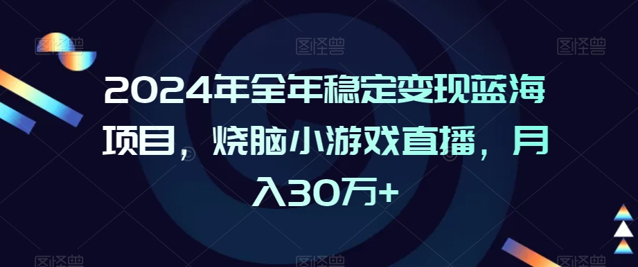 2024年全年稳定变现蓝海项目，烧脑小游戏直播，月入30万+【揭秘】-成可创学网