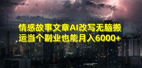 情感故事文章AI改写无脑搬运当个副业也能月入6000+【揭秘】-成可创学网