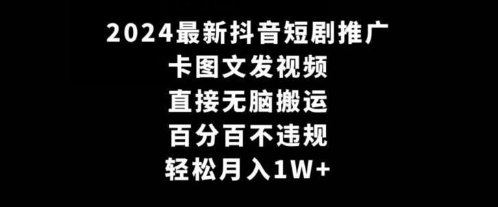 2024最新抖音短剧推广，卡图文发视频，直接无脑搬，百分百不违规，轻松月入1W+【揭秘】-成可创学网