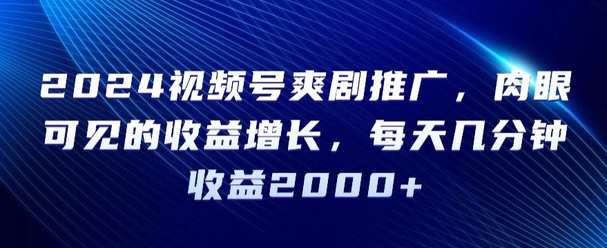 2024视频号爽剧推广，肉眼可见的收益增长，每天几分钟收益2000+【揭秘】-成可创学网