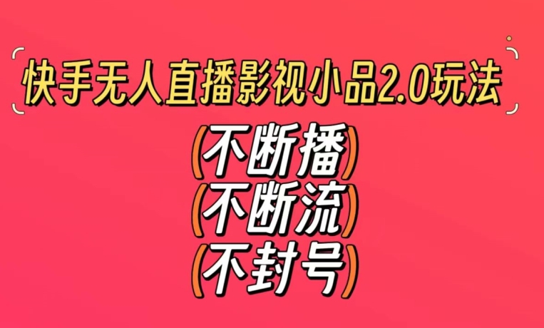 快手无人直播影视小品2.0玩法，不断流，不封号，不需要会剪辑，每天能稳定500-1000+【揭秘】-成可创学网