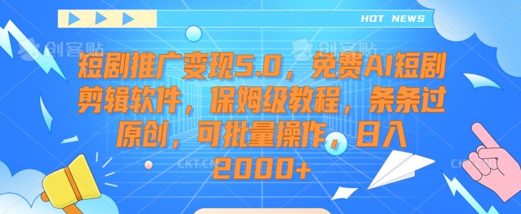 短剧推广变现5.0，免费AI短剧剪辑软件，保姆级教程，条条过原创，可批量操作，日入2000+【揭秘】-成可创学网