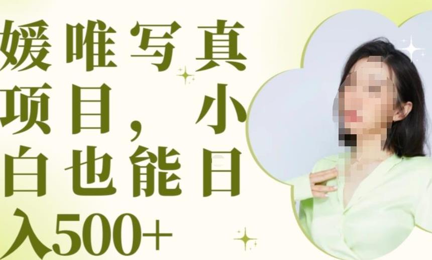 最新出炉原味写真项目，小白可日入500+【揭秘】-成可创学网