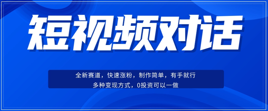 短视频聊天对话赛道：涨粉快速、广泛认同，操作有手就行，变现方式超多种-成可创学网