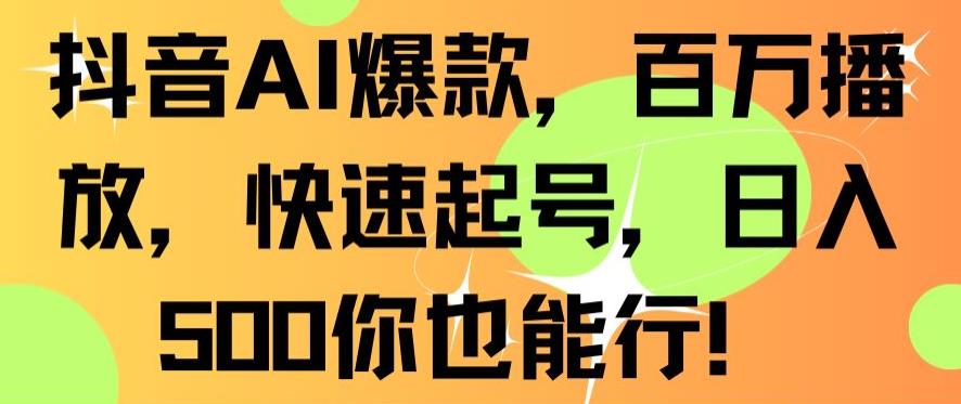 抖音AI爆款，百万播放，快速起号，日入500你也能行【揭秘】-成可创学网