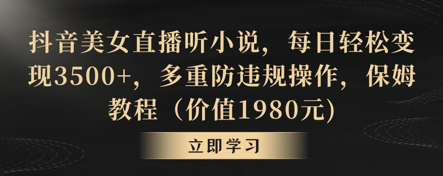 抖音美女直播听小说，每日轻松变现3500+，多重防违规操作，保姆教程（价值1980元)【揭秘】-成可创学网