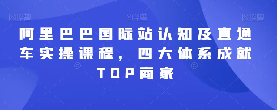 阿里巴巴国际站认知及直通车实操课程，四大体系成就TOP商家-成可创学网