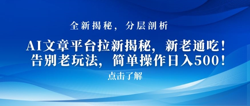 AI文章平台拉新揭秘，新老通吃！告别老玩法，简单操作日入500【揭秘】-成可创学网