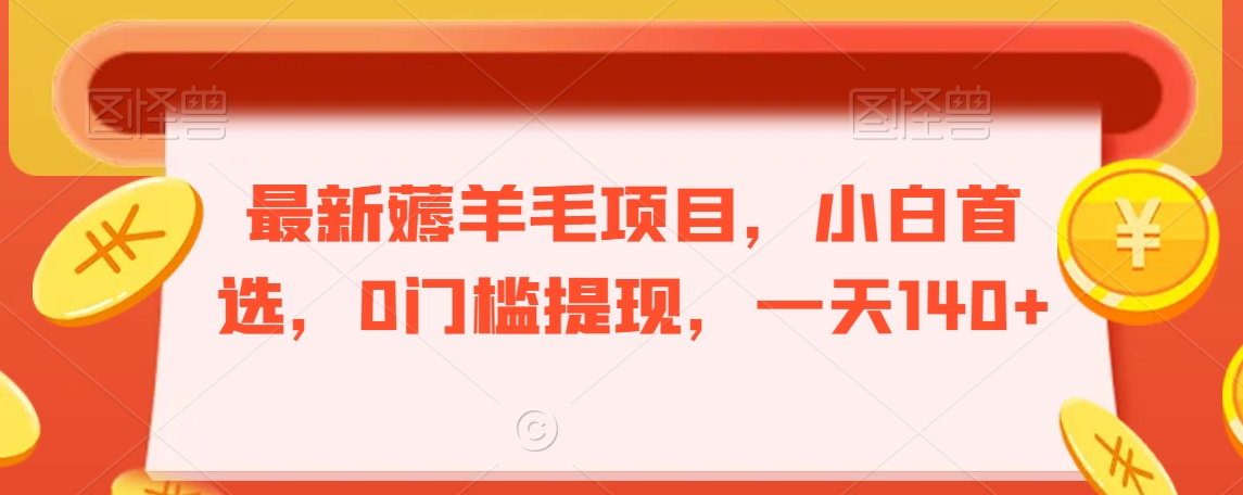 最新薅羊毛项目，小白首选，0门槛提现，一天140+【揭秘】-成可创学网