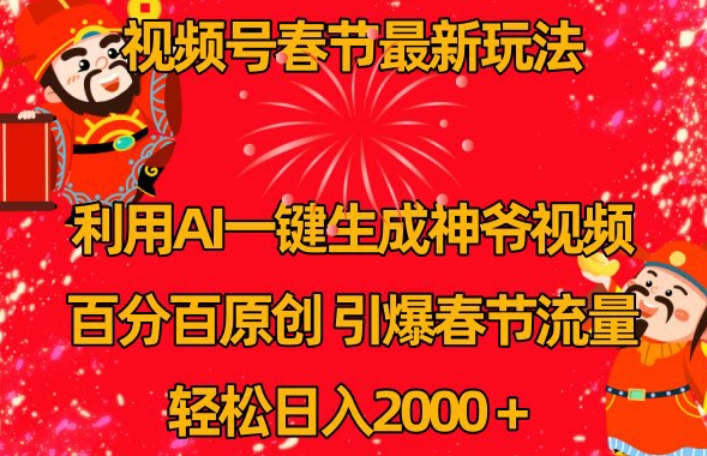 视频号春节最新玩法，利用AI一键生成财神爷视频，百分百原创，引爆春节流量，轻松日入2000＋【揭秘】-成可创学网