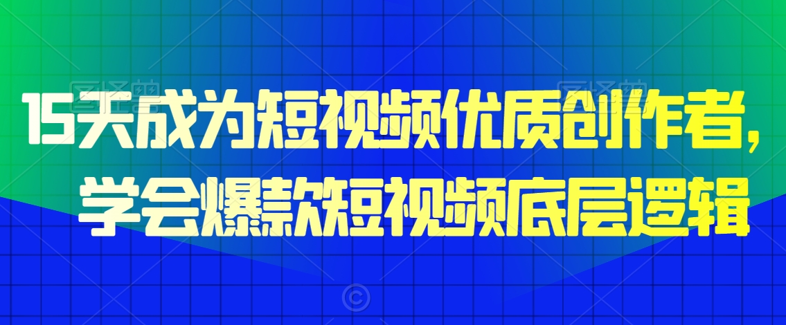 15天成为短视频优质创作者，​学会爆款短视频底层逻辑-成可创学网