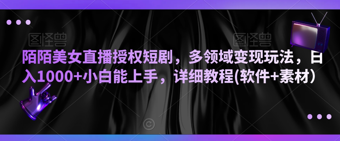 陌陌美女直播授权短剧，多领域变现玩法，日入1000+小白能上手，详细教程(软件+素材）【揭秘】-成可创学网