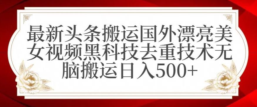 最新头条搬运国外漂亮美女视频黑科技去重技术无脑搬运日入500+【揭秘】-成可创学网