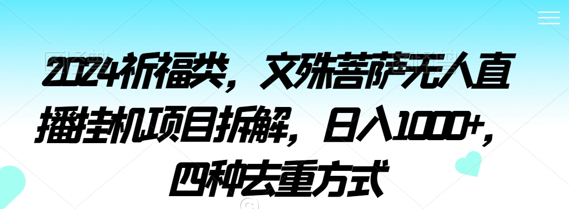 2024祈福类，文殊菩萨无人直播挂机项目拆解，日入1000+，四种去重方式【揭秘】-成可创学网