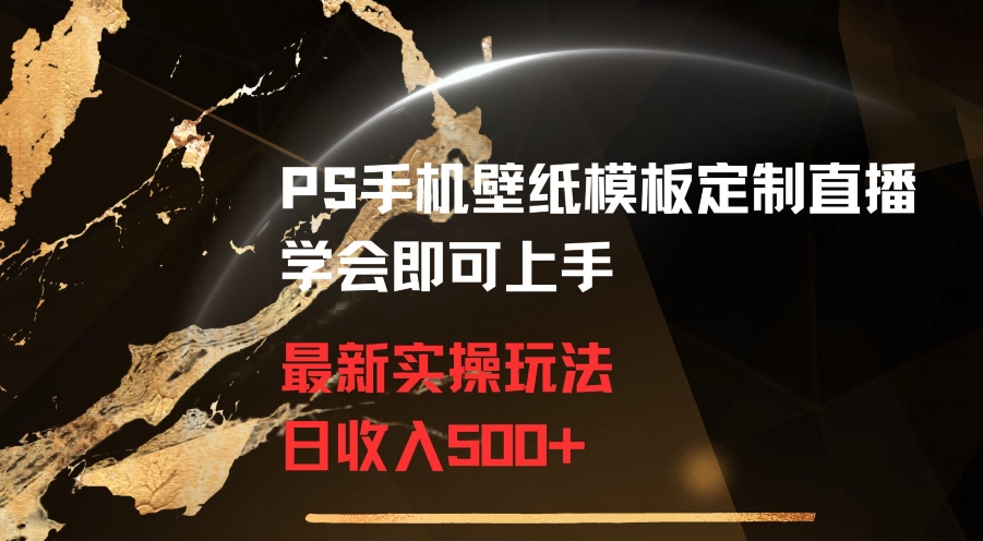 PS手机壁纸模板定制直播最新实操玩法学会即可上手日收入500+【揭秘】-成可创学网