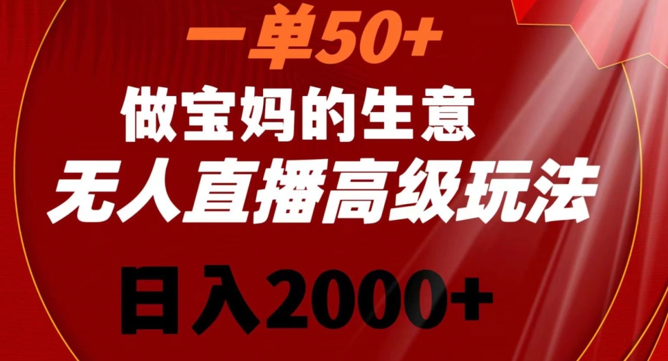 一单50做宝妈的生意，新生儿胎教资料无人直播高级玩法，日入2000+【揭秘】-成可创学网