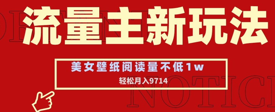 流量主新玩法，美女壁纸和头像，阅读量不低于1w，月入9741【揭秘】-成可创学网