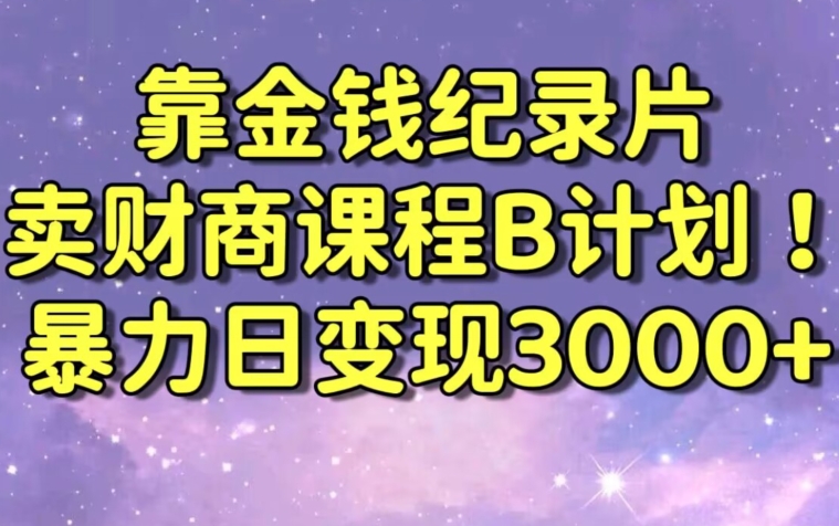 财经纪录片联合财商课程的变现策略，暴力日变现3000+，喂饭级别教学【揭秘】-成可创学网