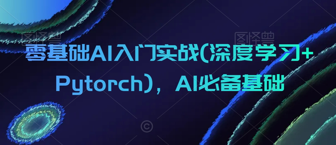 零基础AI入门实战(深度学习+Pytorch)，AI必备基础-成可创学网