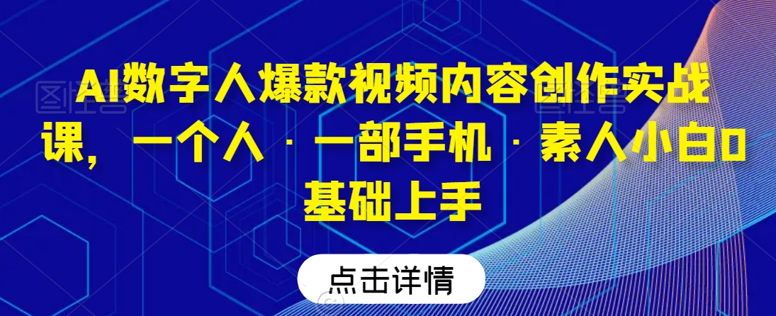 AI数字人爆款视频内容创作实战课，一个人·一部手机·素人小白0基础上手-成可创学网