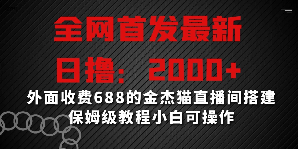 全网首发最新，日撸2000+，外面收费688的金杰猫直播间搭建，保姆级教程小白可操作【揭秘】-成可创学网