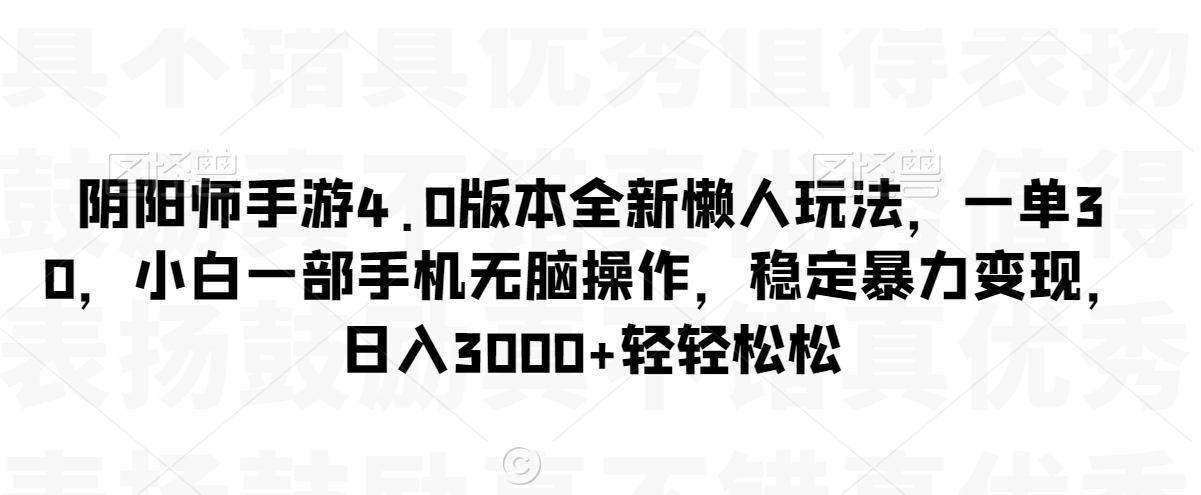 阴阳师手游4.0版本全新懒人玩法，一单30，小白一部手机无脑操作，稳定暴力变现【揭秘】-成可创学网