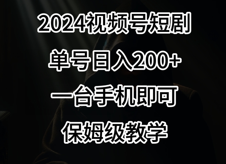 2024风口，视频号短剧，单号日入200+，一台手机即可操作，保姆级教学【揭秘】-成可创学网