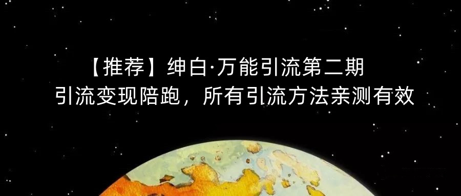 【推荐】绅白·万能引流第二期，引流变现陪跑，所有引流方法亲测有效-成可创学网