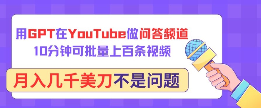 用GPT在YouTube做问答频道，10分钟可批量上百条视频，月入几千美刀不是问题【揭秘】-成可创学网