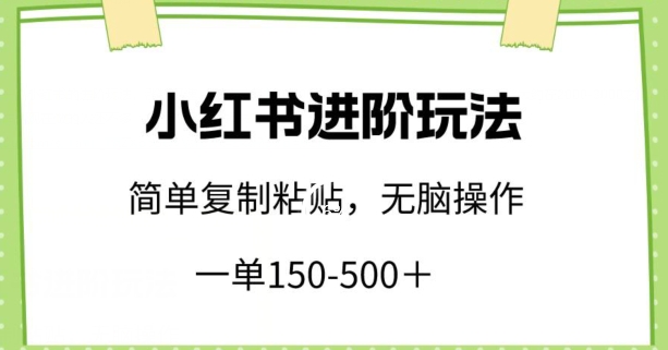 小红书进阶玩法，一单150-500+，简单复制粘贴，小白也能轻松上手【揭秘】-成可创学网