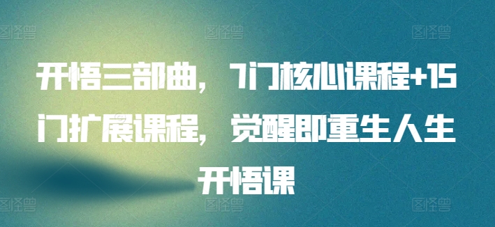 开悟三部曲，7门核心课程+15门扩展课程，觉醒即重生人生开悟课-成可创学网