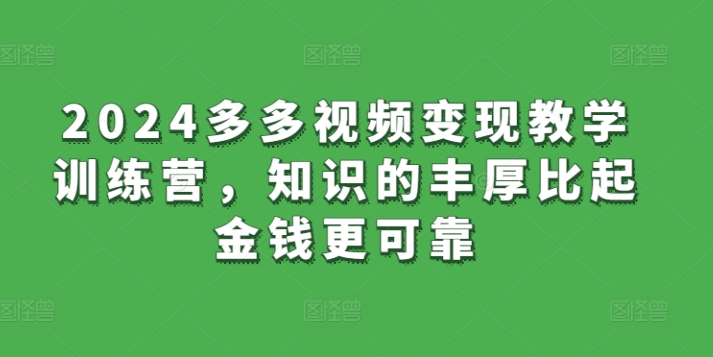 2024多多视频变现教学训练营，知识的丰厚比起金钱更可靠-成可创学网