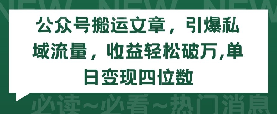 公众号搬运文章，引爆私域流量，收益轻松破万，单日变现四位数【揭秘】-成可创学网